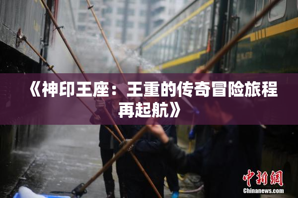 《神印王座：王重的传奇冒险旅程再起航》