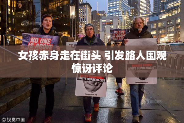 女孩赤身走在街头 引发路人围观惊讶评论