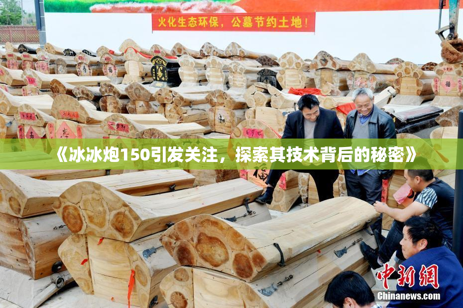 《冰冰炮150引发关注，探索其技术背后的秘密》