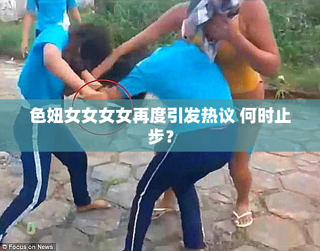 色妞女女女女再度引发热议 何时止步？