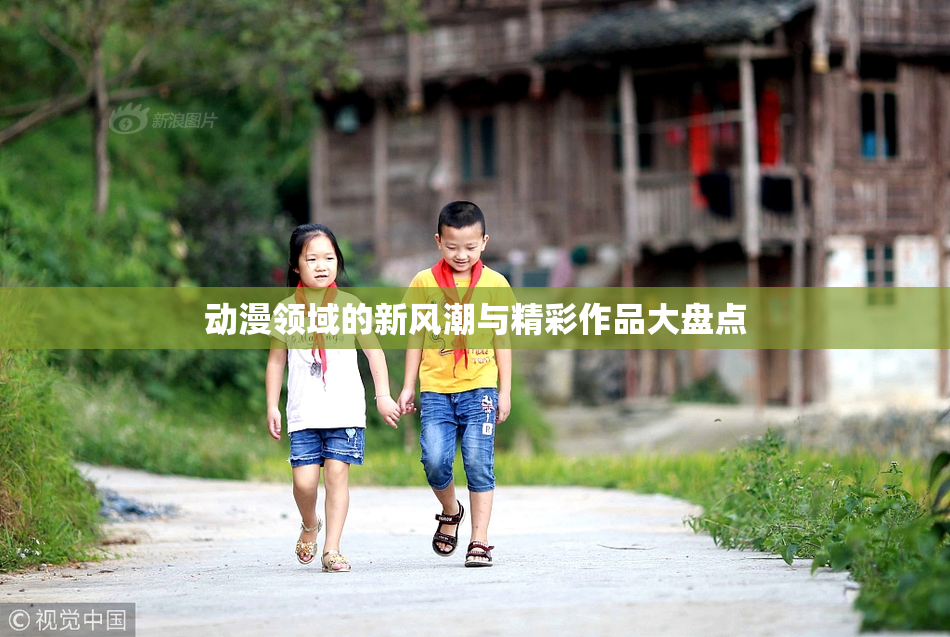 动漫领域的新风潮与精彩作品大盘点