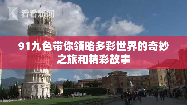 91九色带你领略多彩世界的奇妙之旅和精彩故事