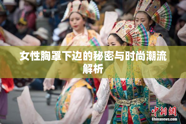 女性胸罩下边的秘密与时尚潮流解析