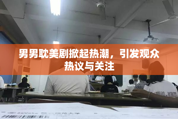 男男耽美剧掀起热潮，引发观众热议与关注