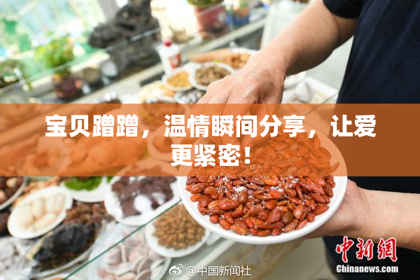 宝贝蹭蹭，温情瞬间分享，让爱更紧密！