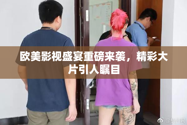 欧美影视盛宴重磅来袭，精彩大片引人瞩目