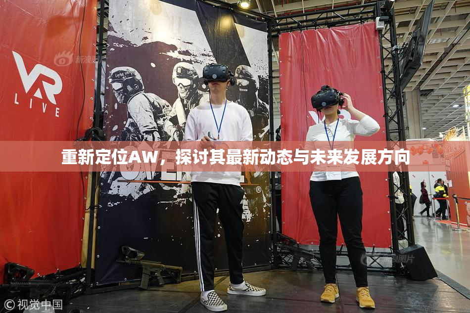 重新定位AW，探讨其最新动态与未来发展方向
