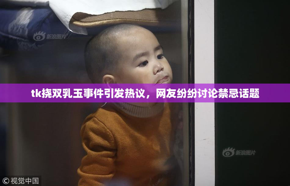 tk挠双乳玉事件引发热议，网友纷纷讨论禁忌话题
