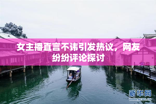 女主播直言不讳引发热议，网友纷纷评论探讨