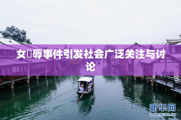 女婬辱事件引发社会广泛关注与讨论