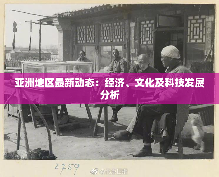 亚洲地区最新动态：经济、文化及科技发展分析