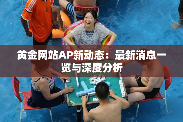 黄金网站AP新动态：最新消息一览与深度分析