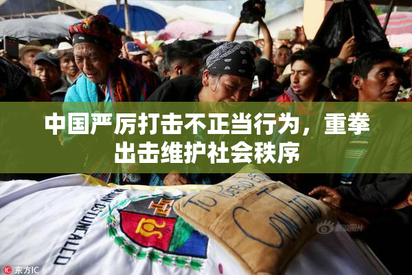中国严厉打击不正当行为，重拳出击维护社会秩序