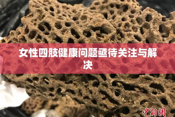 女性四肢健康问题亟待关注与解决