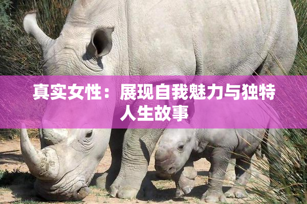 真实女性：展现自我魅力与独特人生故事