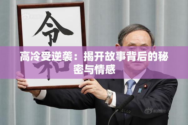 高冷受逆袭：揭开故事背后的秘密与情感