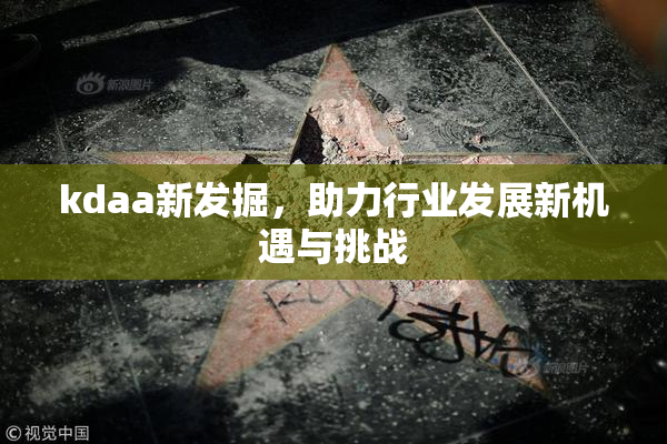 kdaa新发掘，助力行业发展新机遇与挑战