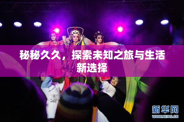 秘秘久久，探索未知之旅与生活新选择