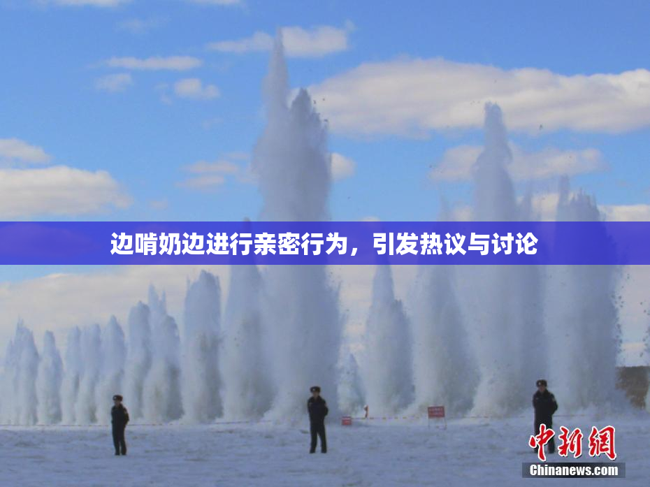 边啃奶边进行亲密行为，引发热议与讨论