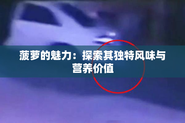 菠萝的魅力：探索其独特风味与营养价值