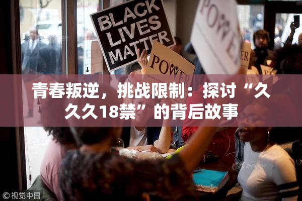 青春叛逆，挑战限制：探讨“久久久18禁”的背后故事