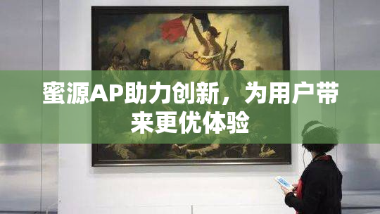 蜜源AP助力创新，为用户带来更优体验