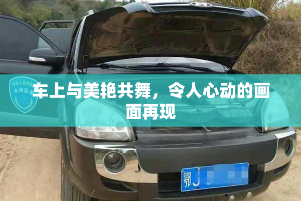 车上与美艳共舞，令人心动的画面再现