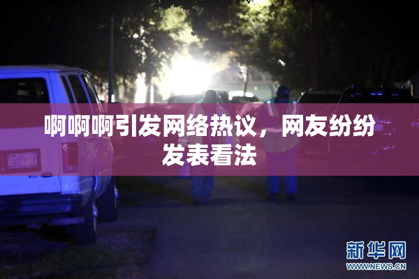 啊啊啊引发网络热议，网友纷纷发表看法