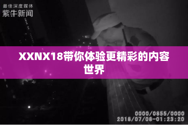 XXNX18带你体验更精彩的内容世界