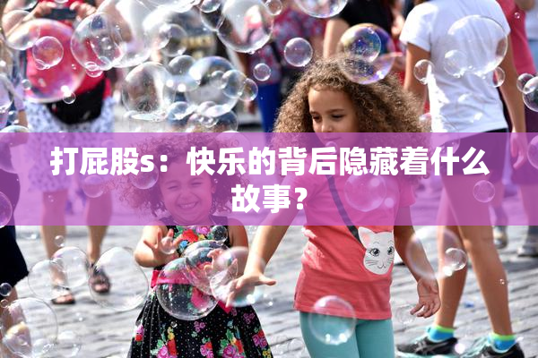 打屁股s：快乐的背后隐藏着什么故事？