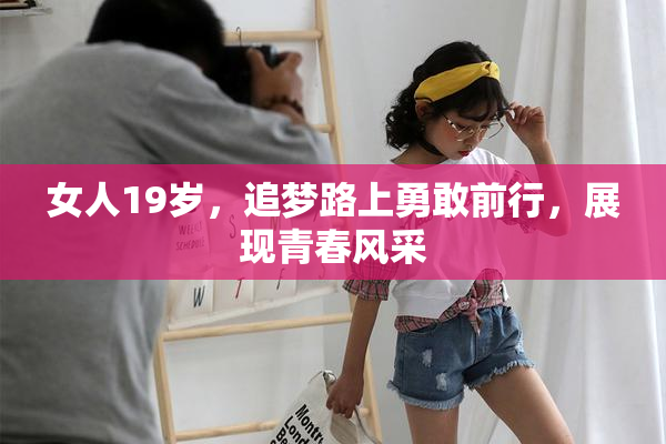 女人19岁，追梦路上勇敢前行，展现青春风采