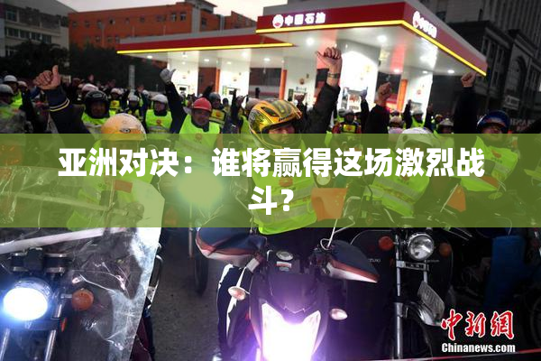 亚洲对决：谁将赢得这场激烈战斗？