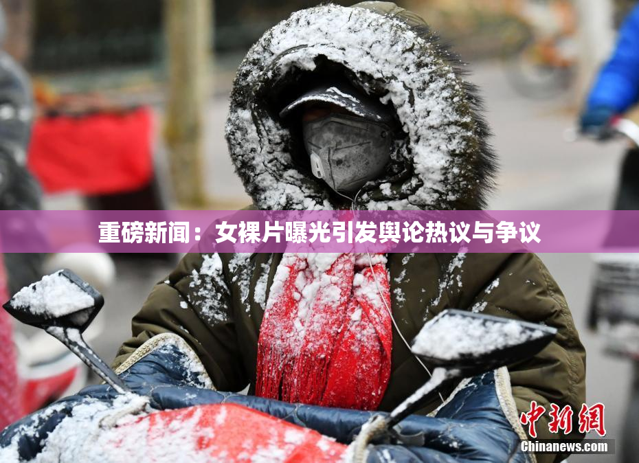 重磅新闻：女裸片曝光引发舆论热议与争议