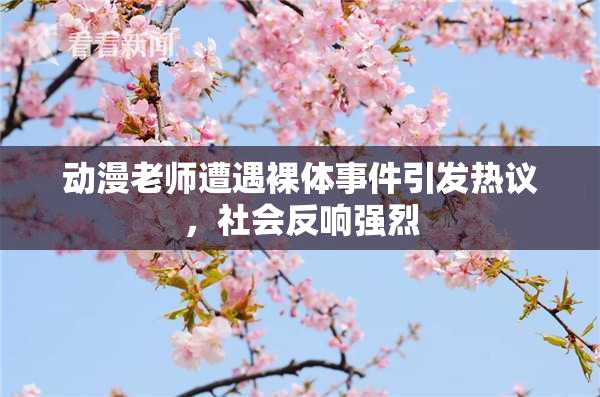 动漫老师遭遇裸体事件引发热议，社会反响强烈