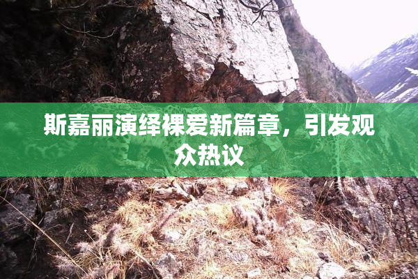 斯嘉丽演绎裸爱新篇章，引发观众热议