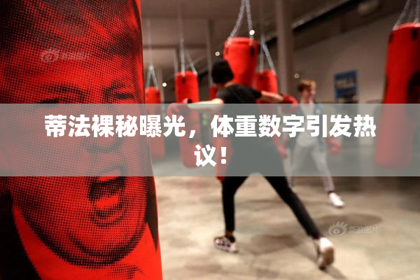 蒂法裸秘曝光，体重数字引发热议！