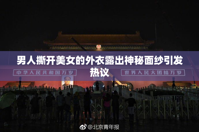 男人撕开美女的外衣露出神秘面纱引发热议