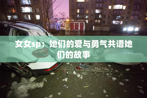 女女sp：她们的爱与勇气共谱她们的故事