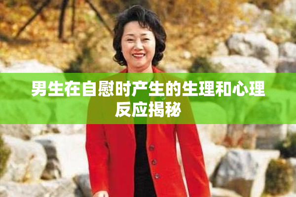 男生在自慰时产生的生理和心理反应揭秘