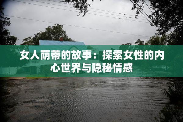 女人荫蒂的故事：探索女性的内心世界与隐秘情感