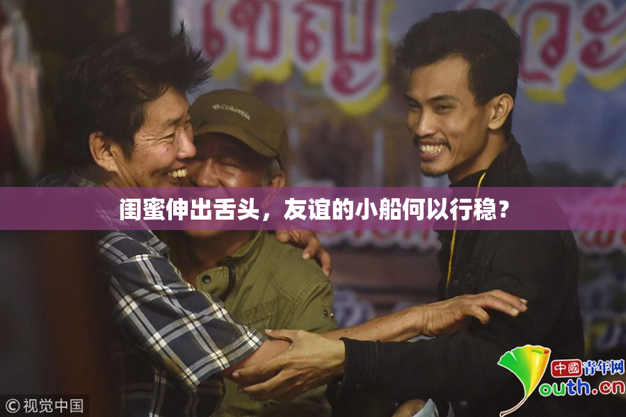 闺蜜伸出舌头，友谊的小船何以行稳？
