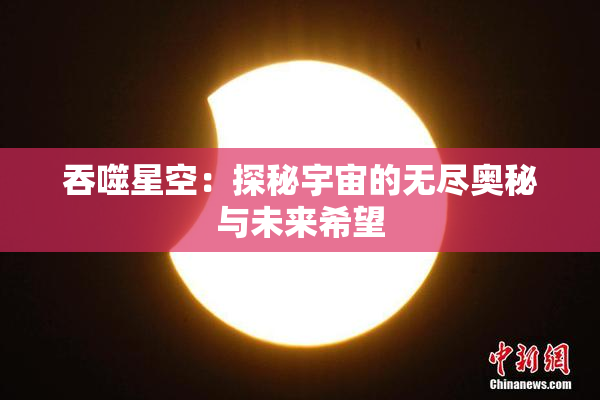 吞噬星空：探秘宇宙的无尽奥秘与未来希望