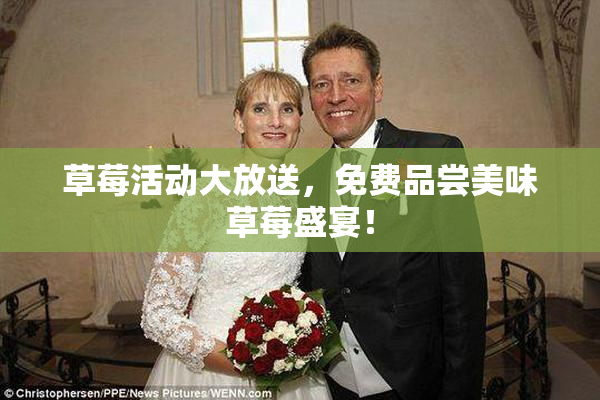 草莓活动大放送，免费品尝美味草莓盛宴！