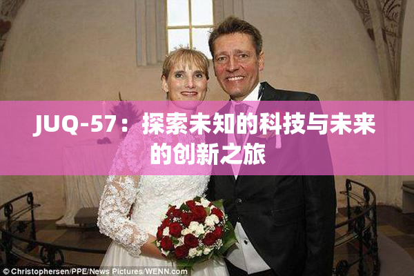 JUQ-57：探索未知的科技与未来的创新之旅