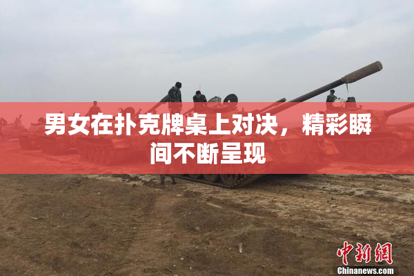 男女在扑克牌桌上对决，精彩瞬间不断呈现