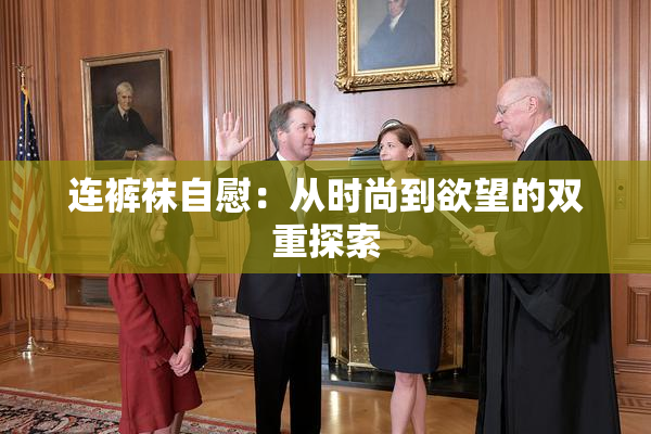 连裤袜自慰：从时尚到欲望的双重探索
