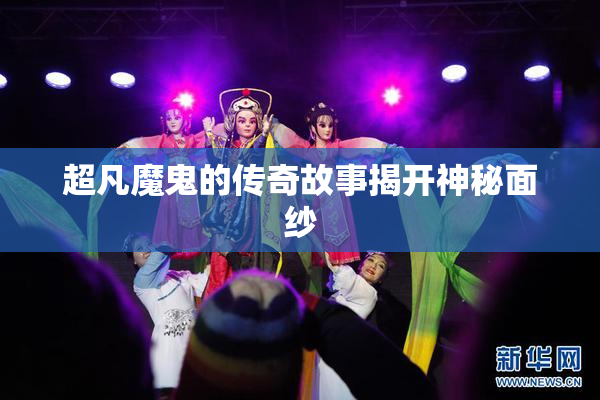 超凡魔鬼的传奇故事揭开神秘面纱