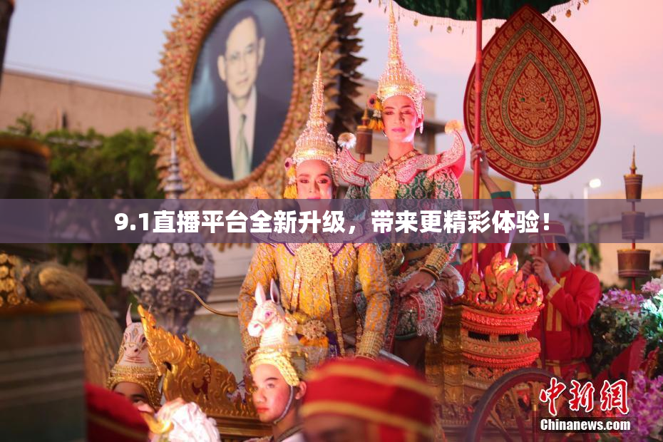 9.1直播平台全新升级，带来更精彩体验！