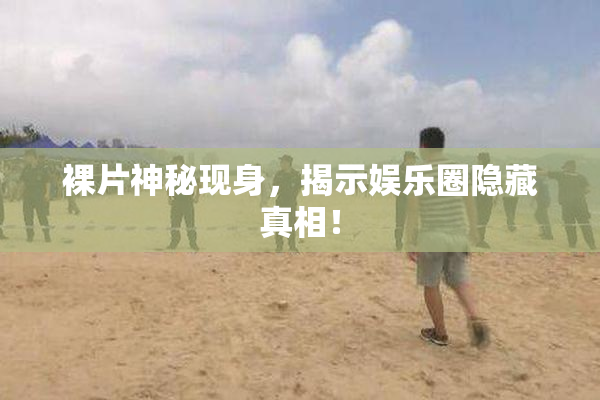 裸片神秘现身，揭示娱乐圈隐藏真相！