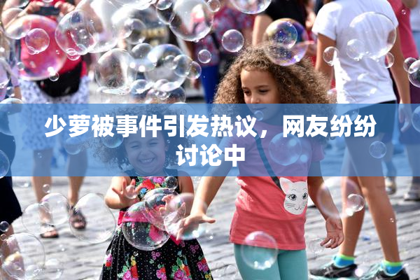 少萝被事件引发热议，网友纷纷讨论中